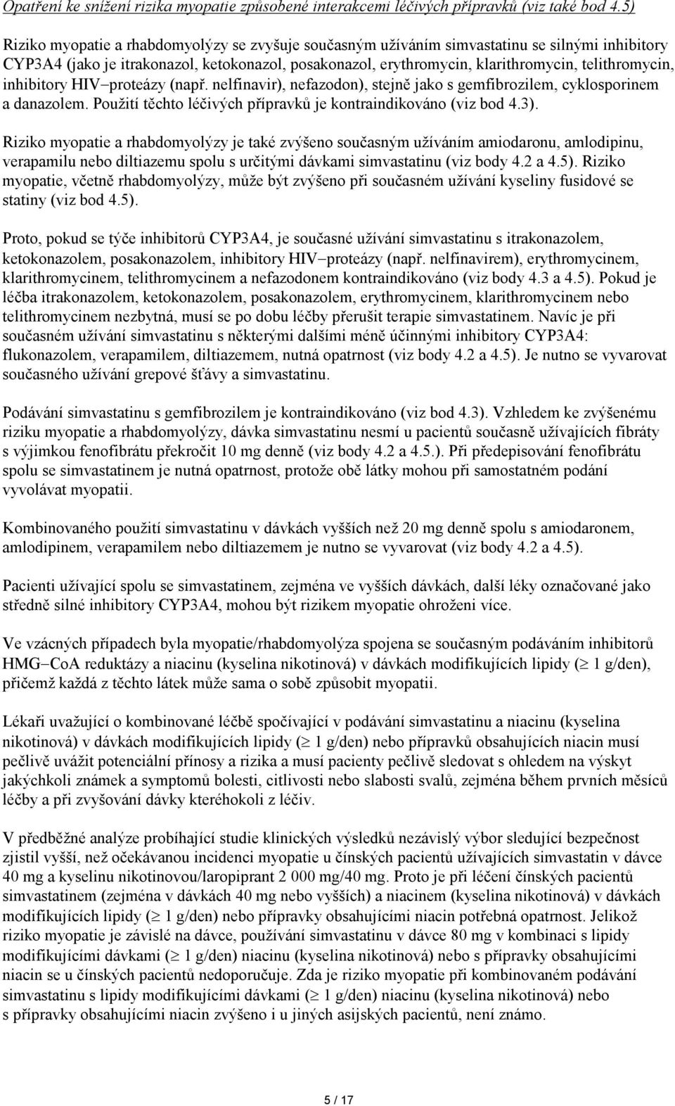 inhibitory HIV proteázy (např. nelfinavir), nefazodon), stejně jako s gemfibrozilem, cyklosporinem a danazolem. Použití těchto léčivých přípravků je kontraindikováno (viz bod 4.3).