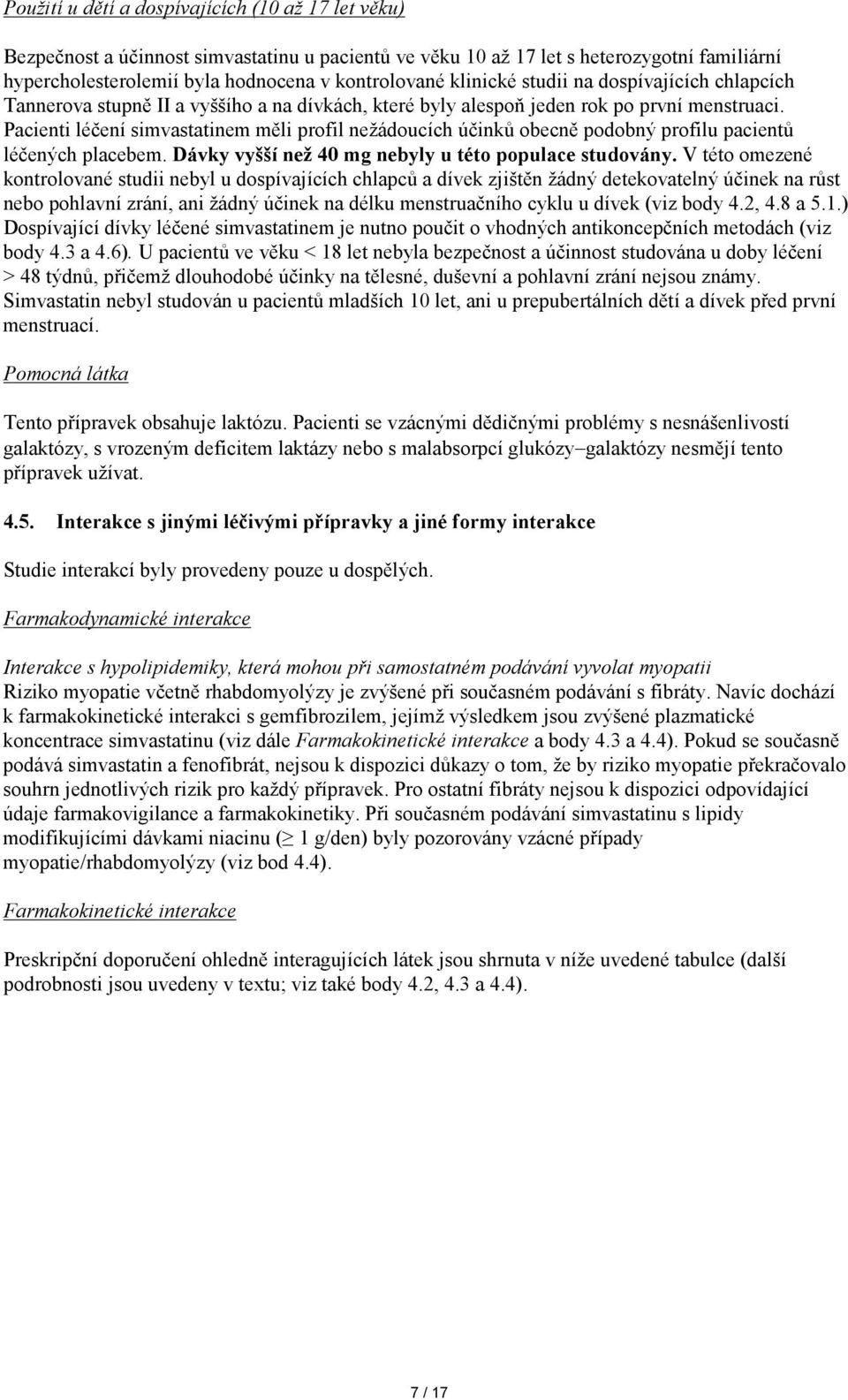 Pacienti léčení simvastatinem měli profil nežádoucích účinků obecně podobný profilu pacientů léčených placebem. Dávky vyšší než 40 mg nebyly u této populace studovány.