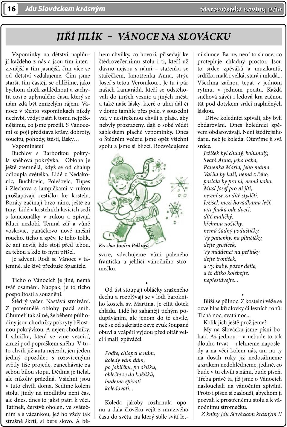 Vánoce v těchto vzpomínkách nikdy nechybí, vždyť patří k tomu nejpěknějšímu, co jsme prožili. S Vánocemi se pojí představa krásy, dobroty, soucitu, pohody, štěstí, lásky Vzpomínáte?