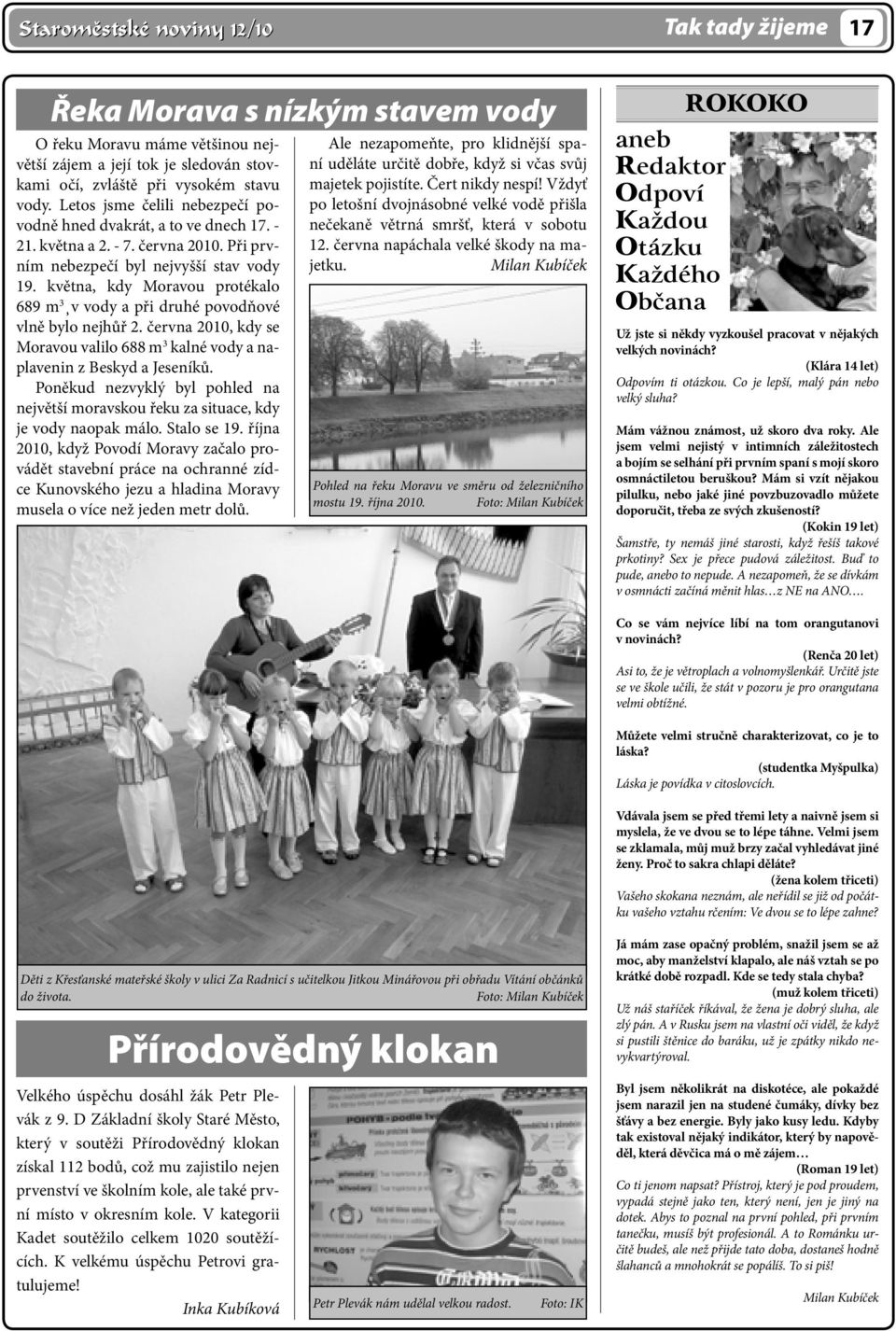 května, kdy Moravou protékalo 689 m 3 v vody a při druhé povodňové vlně bylo nejhůř 2. června 2010, kdy se Moravou valilo 688 m 3 kalné vody a naplavenin z Beskyd a Jeseníků.