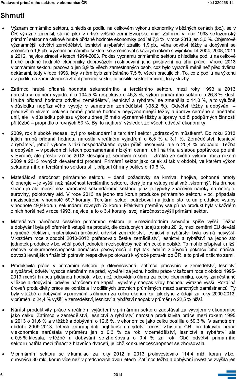 Objemově významnější odvětví zemědělství, lesnictví a rybářství ztratilo 1,9 pb., váha odvětví těžby a dobývání se zmenšila o 1,8 pb.