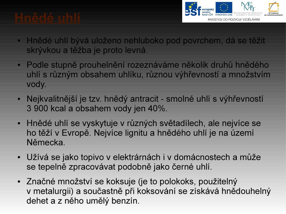 hnědý antracit - smolné uhlí s výhřevností 3 900 kcal a obsahem vody jen 40%. Hnědé uhlí se vyskytuje v různých světadílech, ale nejvíce se ho těží v Evropě.