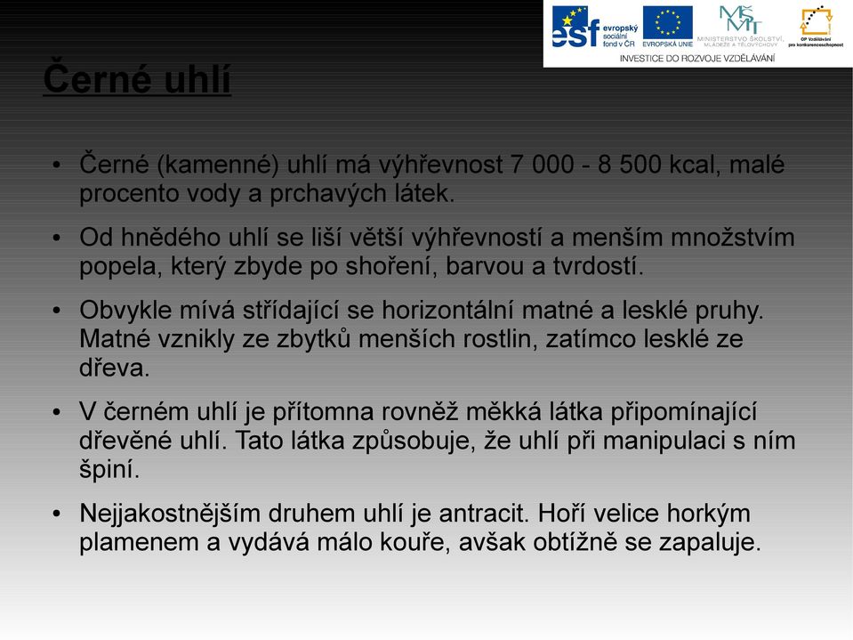 Obvykle mívá střídající se horizontální matné a lesklé pruhy. Matné vznikly ze zbytků menších rostlin, zatímco lesklé ze dřeva.