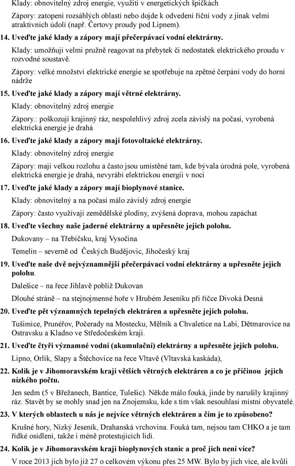 Zápory: velké množství elektrické energie se spotřebuje na zpětné čerpání vody do horní nádrže 15. Uveďte jaké klady a zápory mají větrné elektrárny. Klady: obnovitelný zdroj energie Zápory.