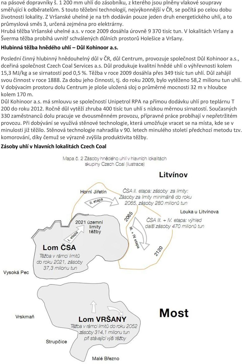 Z Vršanské uhelné je na trh dodáván pouze jeden druh energetického uhlí, a to průmyslová směs 3, určená zejména pro elektrárny. Hrubá těžba Vršanské uhelné a.s. v roce 2009 dosáhla úrovně 9 370 tisíc tun.