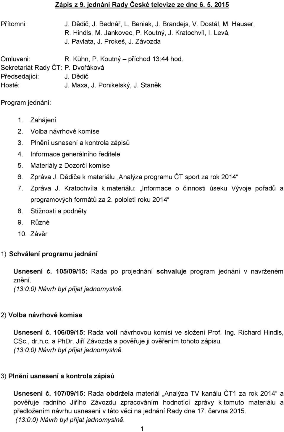 Volba návrhové komise 3. Plnění usnesení a kontrola zápisů 4. Informace generálního ředitele 5. Materiály z Dozorčí komise 6. Zpráva J. Dědiče k materiálu Analýza programu ČT sport za rok 2014 7.