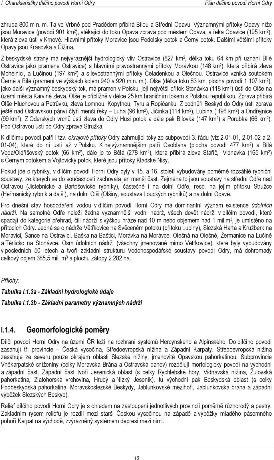 Hlavními přítoky Moravice jsou Podolský potok a Černý potok. Dalšími většími přítoky Opavy jsou Krasovka a Čižina.