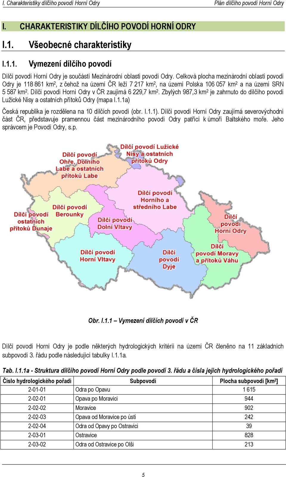 Dílčí povodí Horní Odry v ČR zaujímá 6 229,7 km 2. Zbylých 987,3 km 2 je zahrnuto do dílčího povodí Lužické Nisy a ostatních přítoků Odry (mapa I.1.