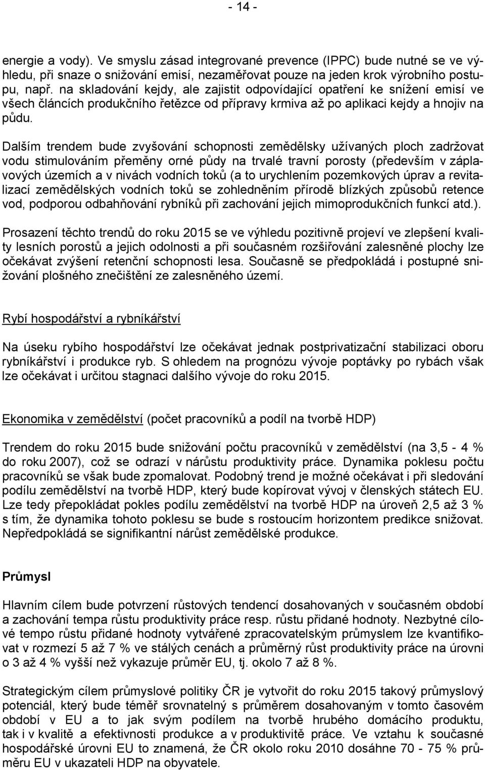 Dalším trendem bude zvyšování schopnosti zemědělsky užívaných ploch zadržovat vodu stimulováním přeměny orné půdy na trvalé travní porosty (především v záplavových územích a v nivách vodních toků (a