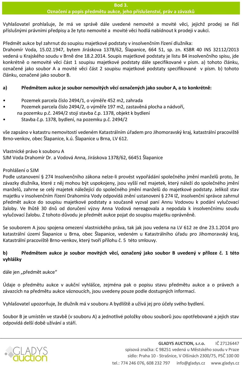 a že tyto nemovité a movité věci hodlá nabídnout k prodeji v aukci. Předmět aukce byl zahrnut do soupisu majetkové podstaty v insolvenčním řízení dlužníka: Drahomír Voda, 15.02.