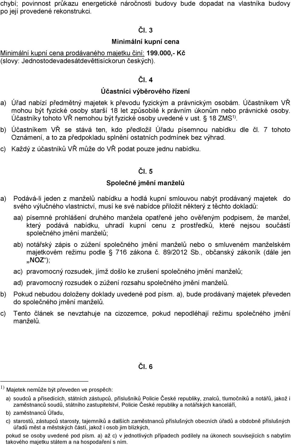 Účastníkem VŘ mohou být fyzické osoby starší 18 let způsobilé k právním úkonům nebo právnické osoby. Účastníky tohoto VŘ nemohou být fyzické osoby uvedené v ust. 18 ZMS 1).