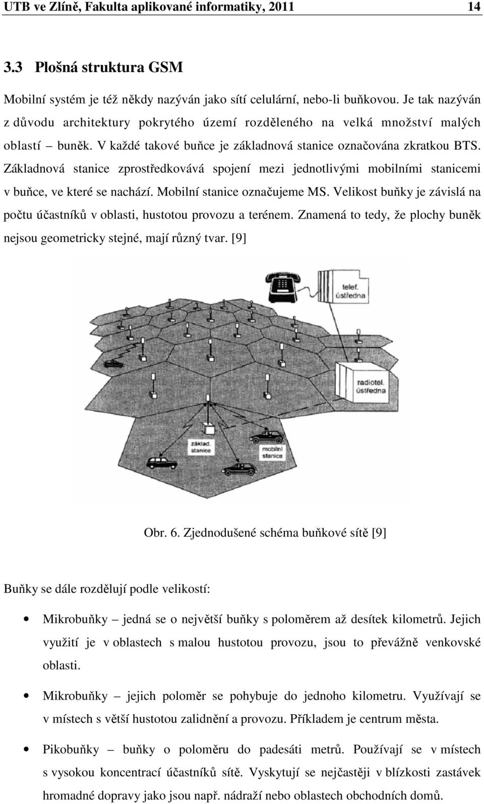 Základnová stanice zprostředkovává spojení mezi jednotlivými mobilními stanicemi v buňce, ve které se nachází. Mobilní stanice označujeme MS.