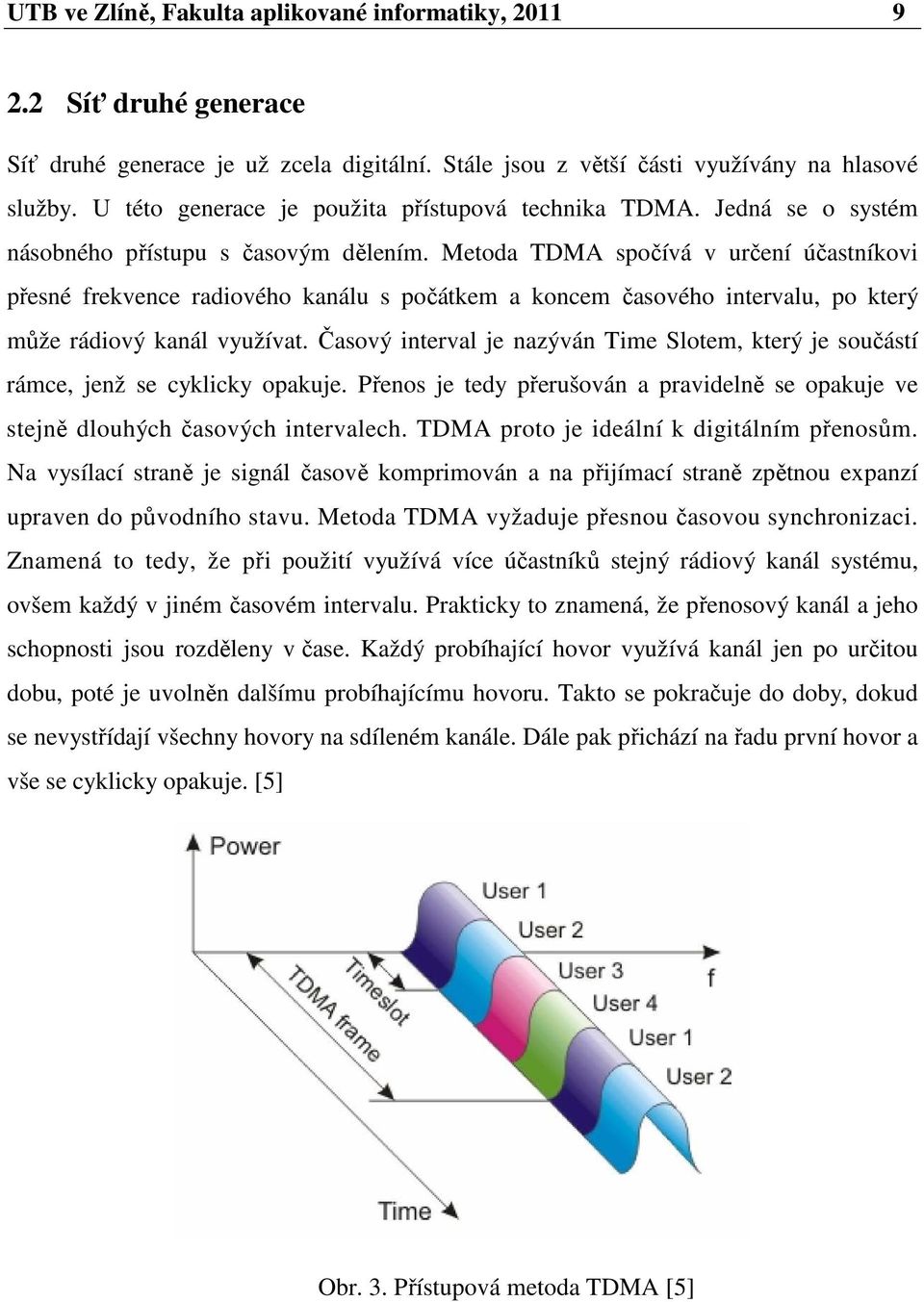 Metoda TDMA spočívá v určení účastníkovi přesné frekvence radiového kanálu s počátkem a koncem časového intervalu, po který může rádiový kanál využívat.