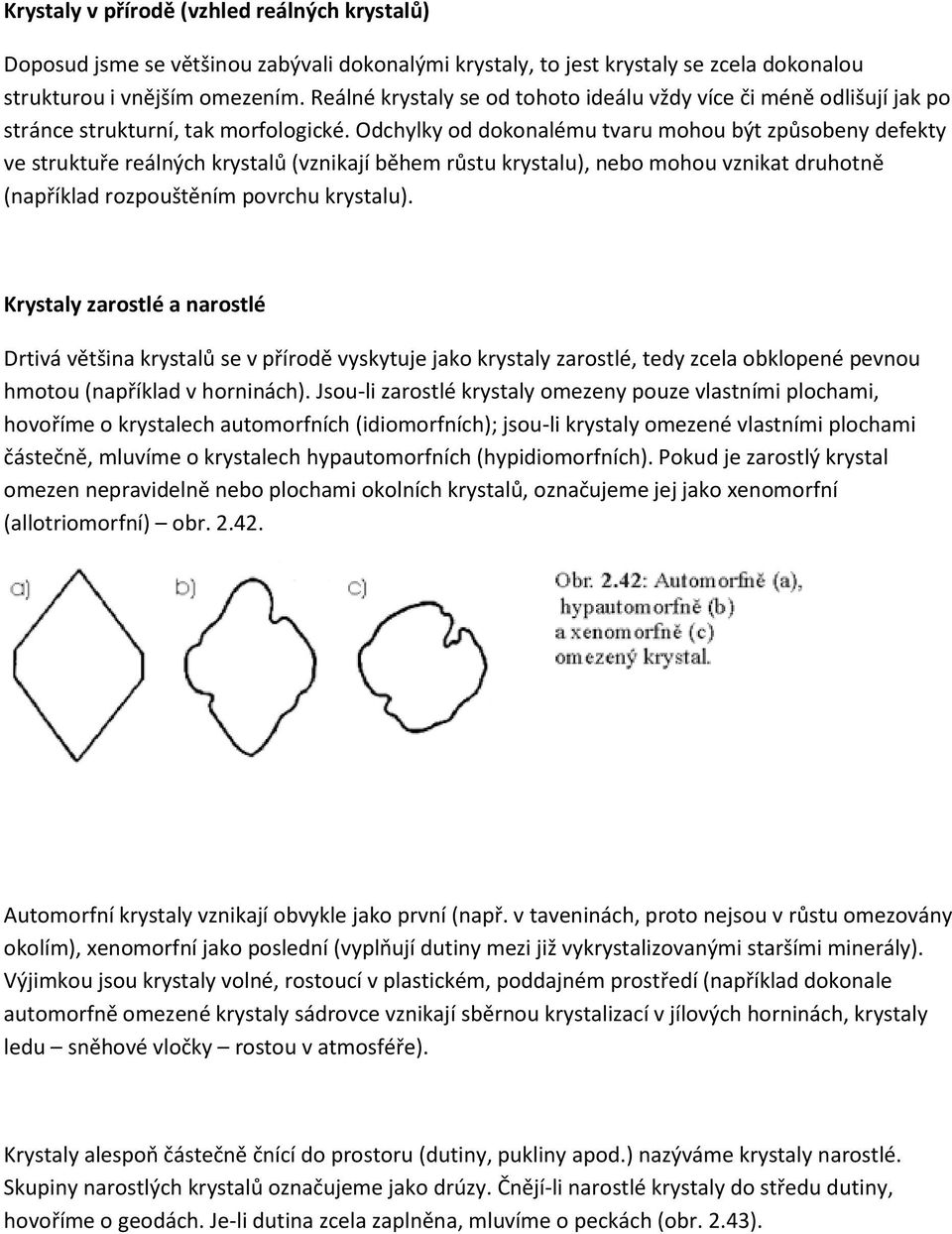 Odchylky od dokonalému tvaru mohou být způsobeny defekty ve struktuře reálných krystalů (vznikají během růstu krystalu), nebo mohou vznikat druhotně (například rozpouštěním povrchu krystalu).