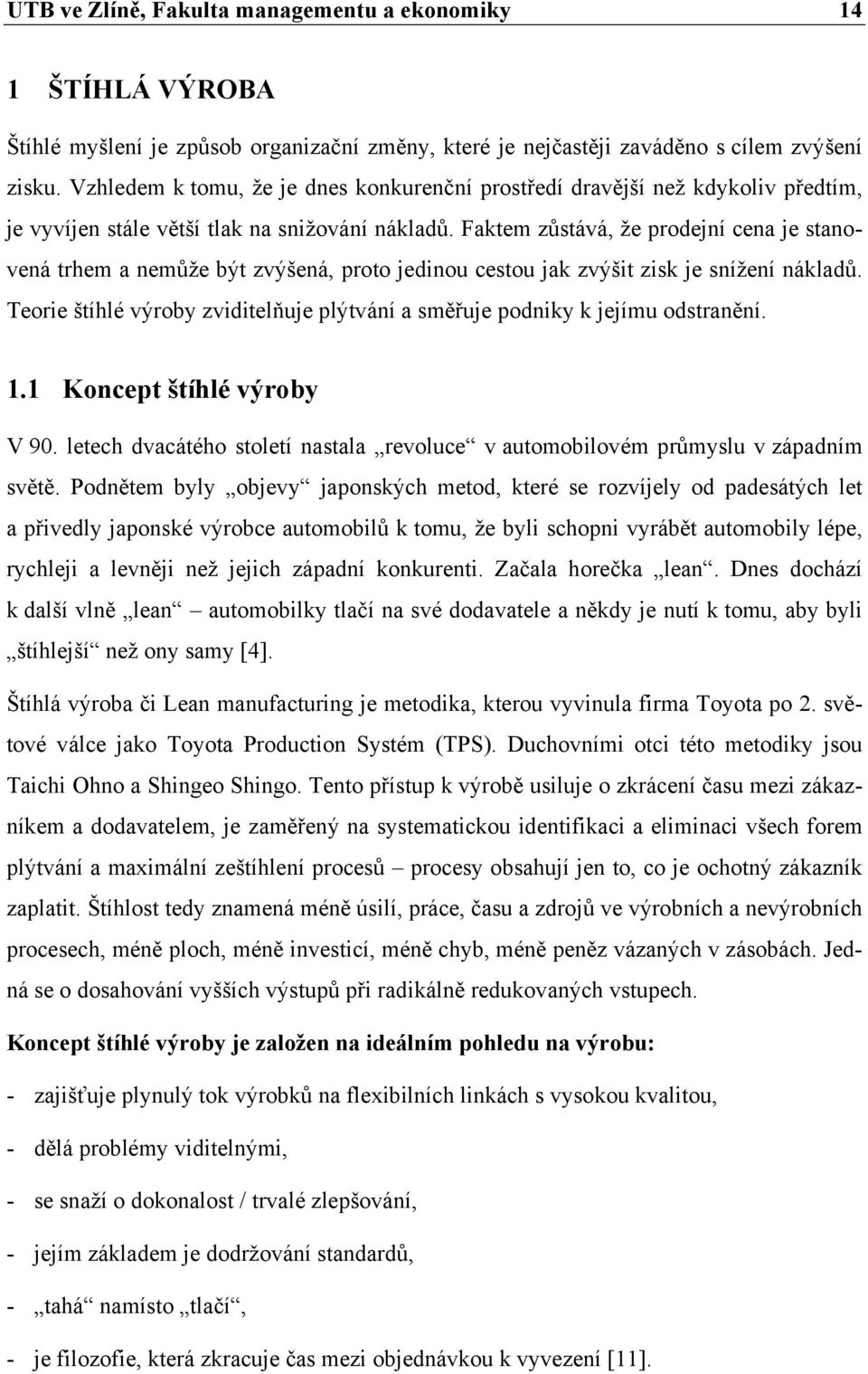 Faktem zůstává, že prodejní cena je stanovená trhem a nemůže být zvýšená, proto jedinou cestou jak zvýšit zisk je snížení nákladů.