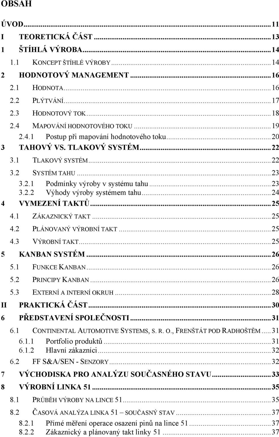..23 3.2.2 Výhody výroby systémem tahu...24 4 VYMEZENÍ TAKTŮ...25 4.1 ZÁKAZNICKÝ TAKT...25 4.2 PLÁNOVANÝ VÝROBNÍ TAKT...25 4.3 VÝROBNÍ TAKT...25 5 KANBAN SYSTÉM...26 II 5.1 FUNKCE KANBAN...26 5.
