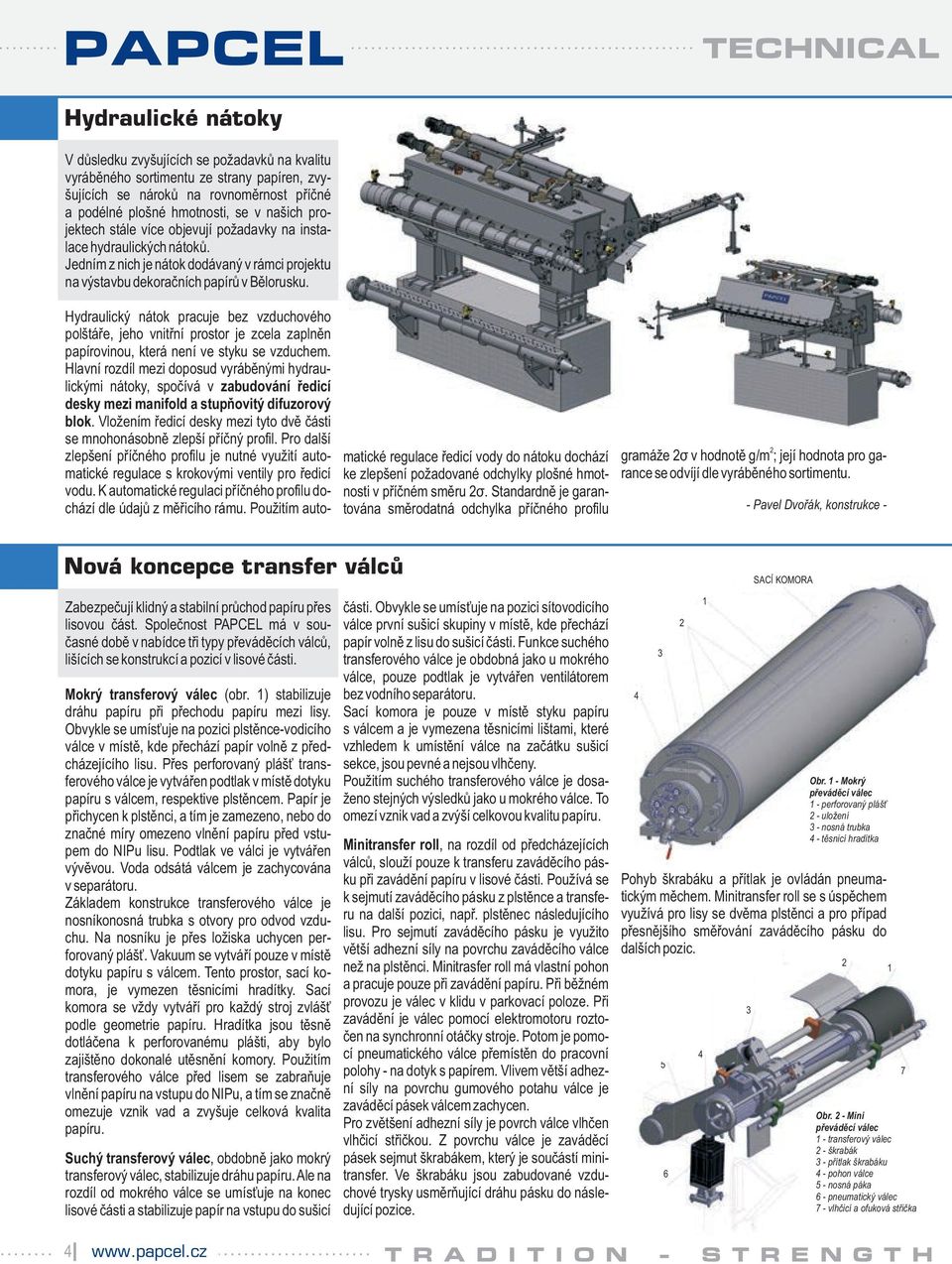 Hydraulický nátok pracuje bez vzduchového polštáře, jeho vnitřní prostor je zcela zaplněn papírovinou, která není ve styku se vzduche.