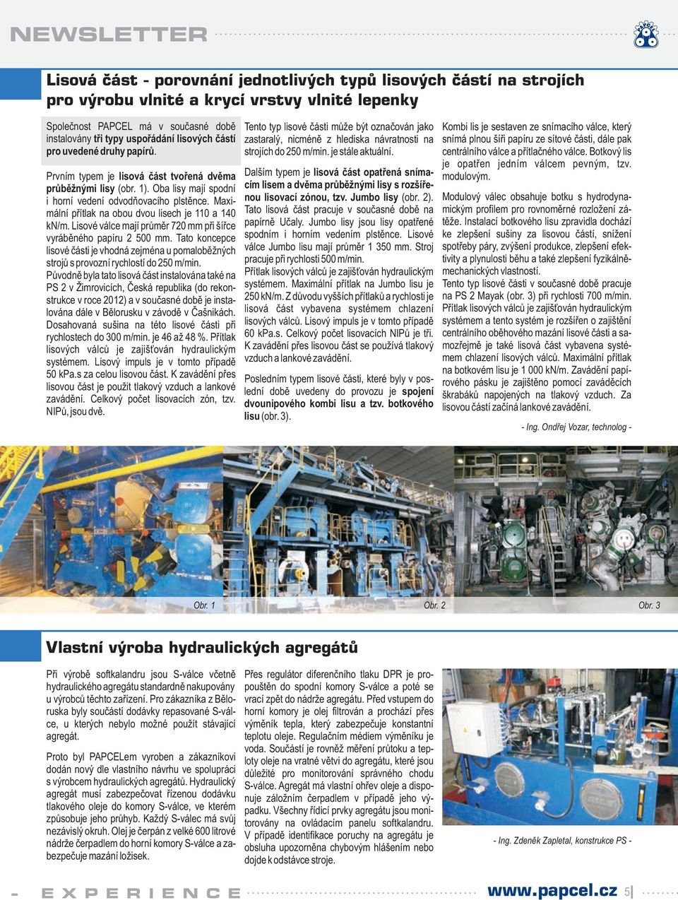 Maxiální přítlak na obou dvou lisech je 110 a 140 kn/. Lisové válce ají průěr 70 při šířce vyráběného papíru 500.