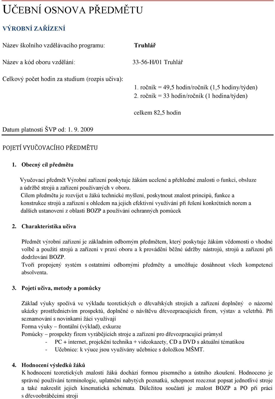 Obecný cíl předmětu Vyučovací předmět Výrobní zařízení poskytuje ţákům ucelené a přehledné znalosti o funkci, obsluze a údrţbě strojů a zařízení pouţívaných v oboru.