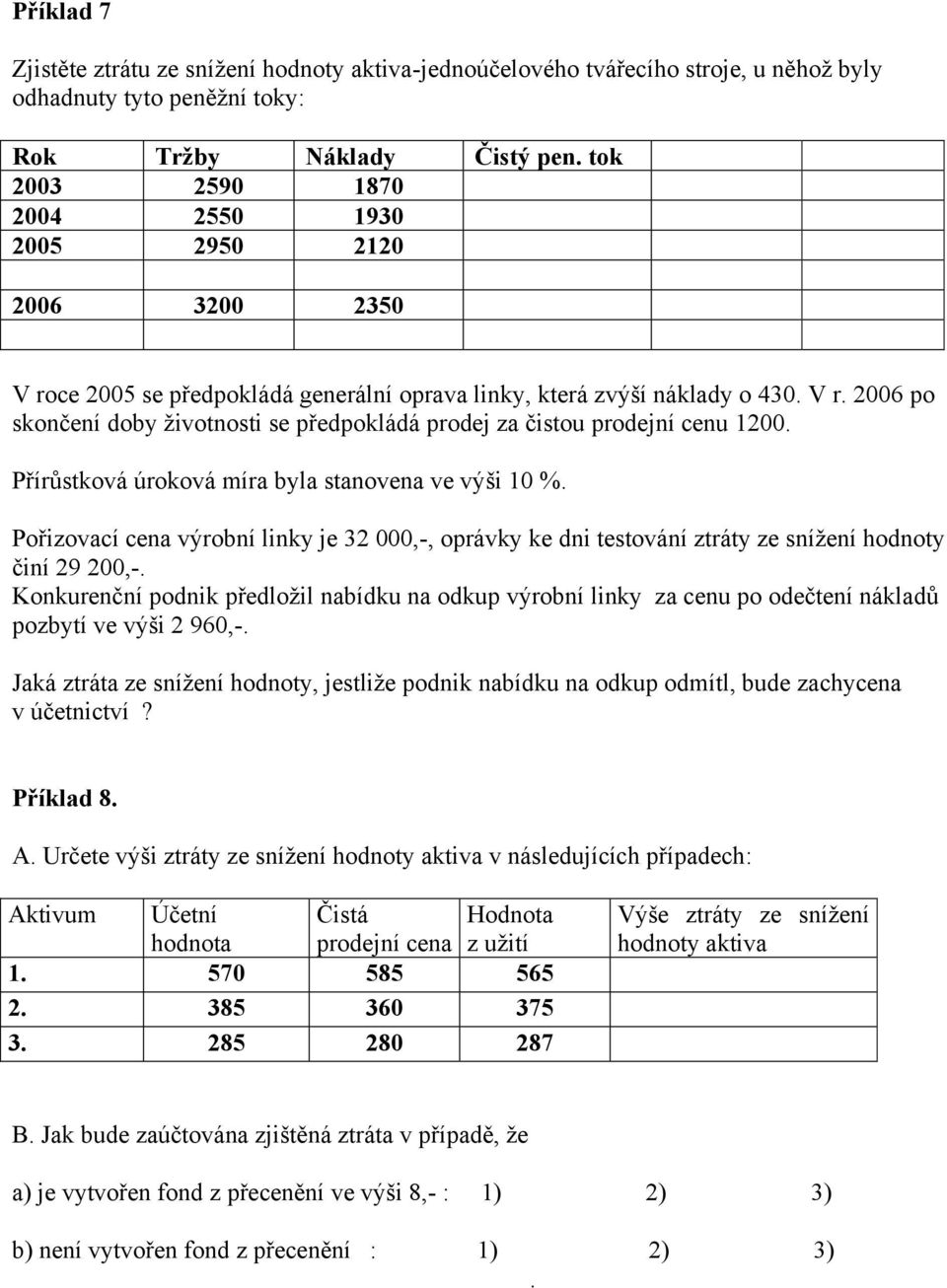 Přírůstková úroková míra byla stanovena ve výši 10 %. Pořizovací cena výrobní linky je 32 000,-, oprávky ke dni testování ztráty ze snížení hodnoty činí 29 200,-.