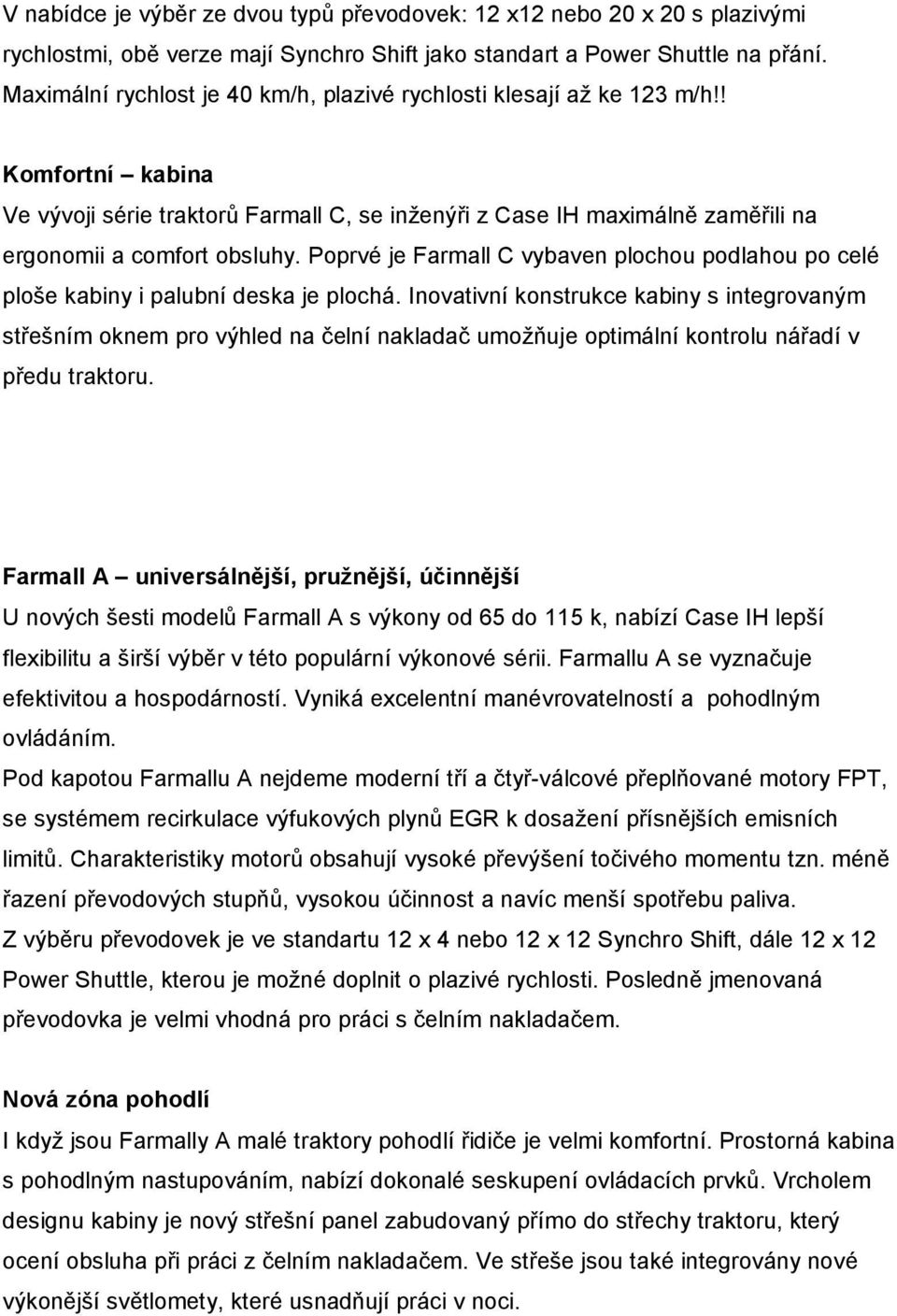 Poprvé je Farmall C vybaven plochou podlahou po celé ploše kabiny i palubní deska je plochá.