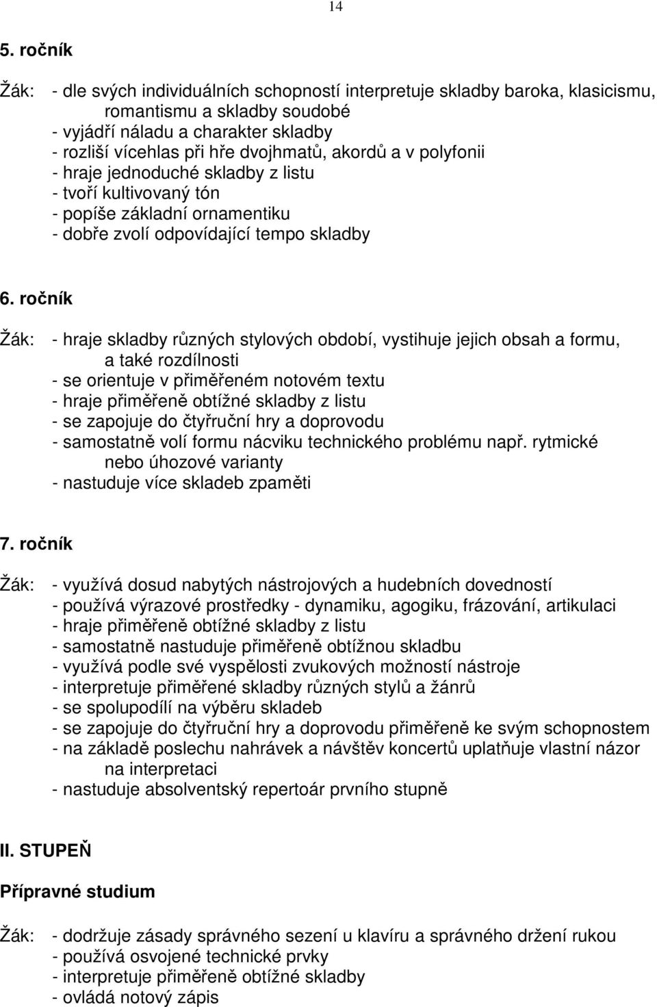 ročník Žák: - hraje skladby různých stylových období, vystihuje jejich obsah a formu, a také rozdílnosti - se orientuje v přiměřeném notovém textu - hraje přiměřeně obtížné skladby z listu - se