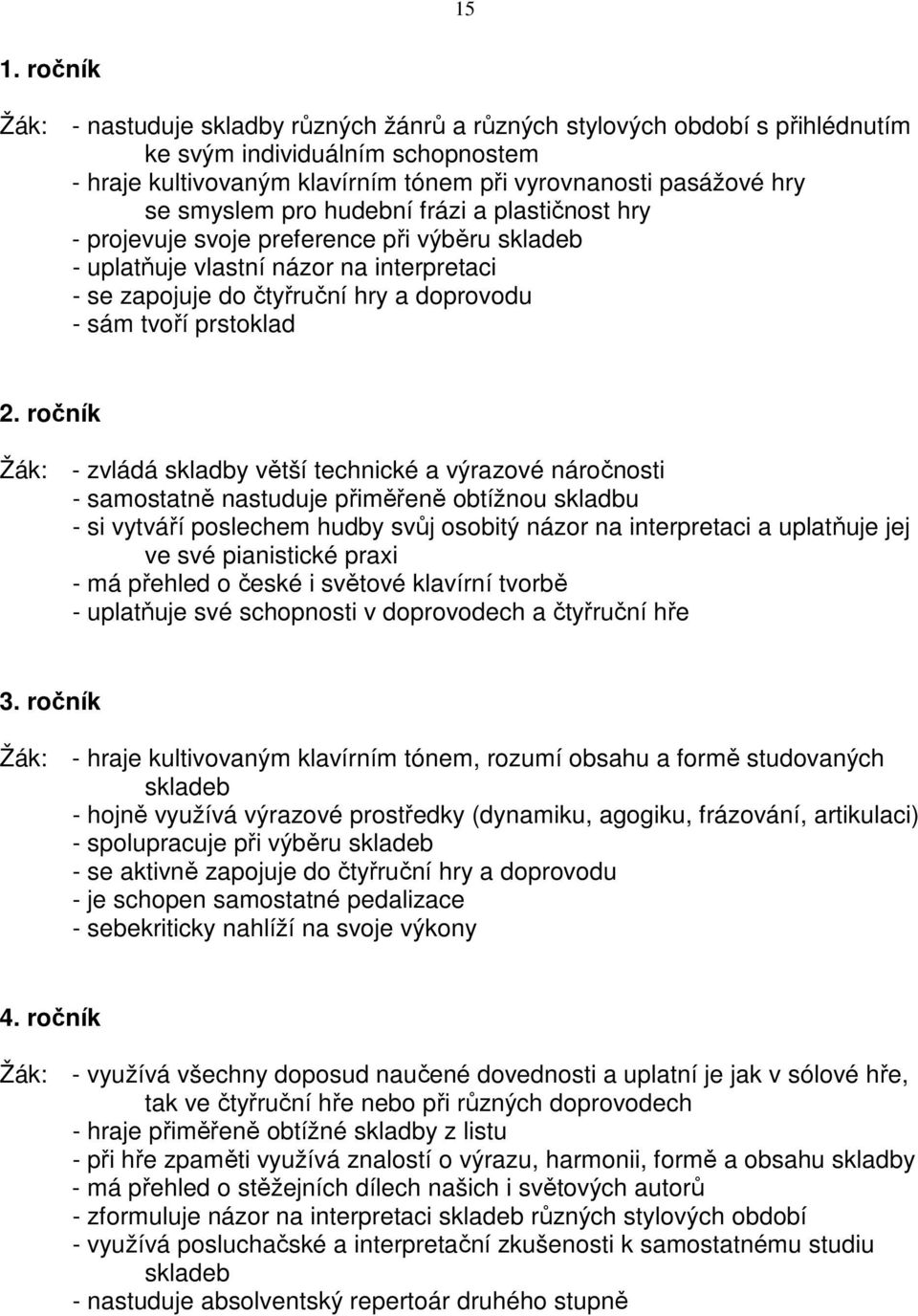 2. ročník Žák: - zvládá skladby větší technické a výrazové náročnosti - samostatně nastuduje přiměřeně obtížnou skladbu - si vytváří poslechem hudby svůj osobitý názor na interpretaci a uplatňuje jej