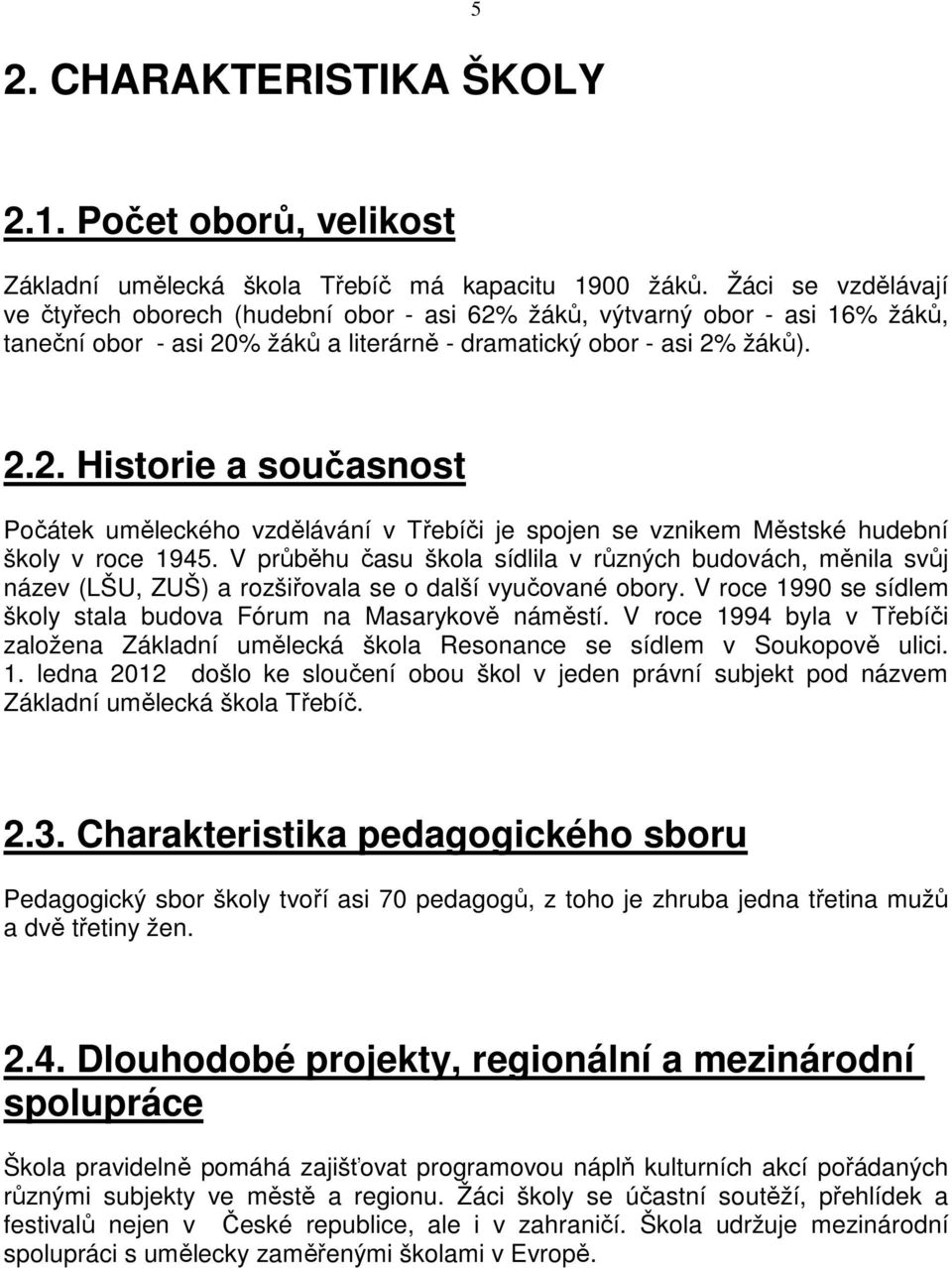 V průběhu času škola sídlila v různých budovách, měnila svůj název (LŠU, ZUŠ) a rozšiřovala se o další vyučované obory. V roce 1990 se sídlem školy stala budova Fórum na Masarykově náměstí.