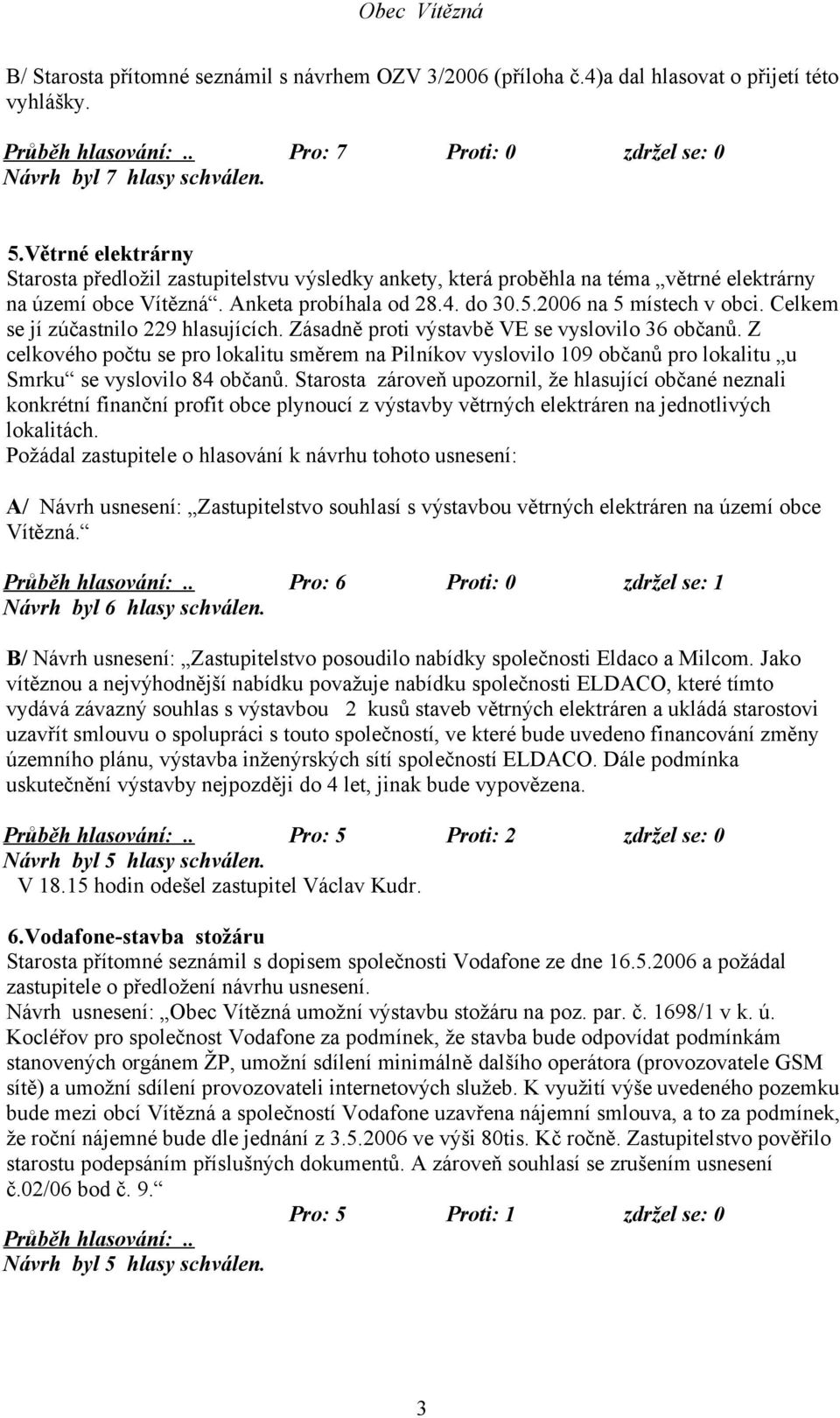 Celkem se jí zúčastnilo 229 hlasujících. Zásadně proti výstavbě VE se vyslovilo 36 občanů.