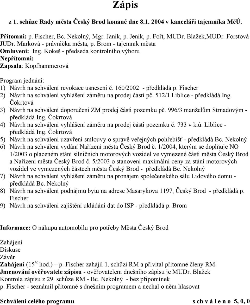 160/2002 - předkládá p. Fischer 2) Návrh na schválení vyhlášení záměru na prodej částí pč. 512/1 Liblice - předkládá Ing. Čokrtová 3) Návrh na schválení doporučení ZM prodej části pozemku pč.