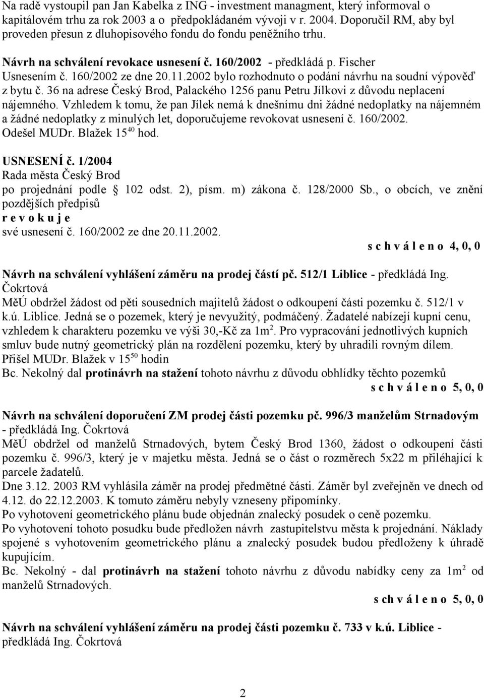 2002 bylo rozhodnuto o podání návrhu na soudní výpověď z bytu č. 36 na adrese Český Brod, Palackého 1256 panu Petru Jílkovi z důvodu neplacení nájemného.