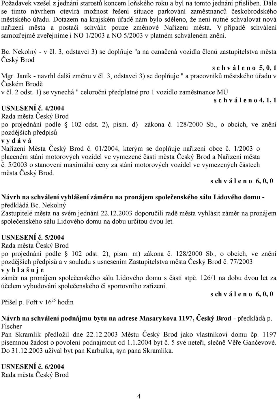 V případě schválení samozřejmě zveřejníme i NO 1/2003 a NO 5/2003 v platném schváleném znění. Bc. Nekolný - v čl.