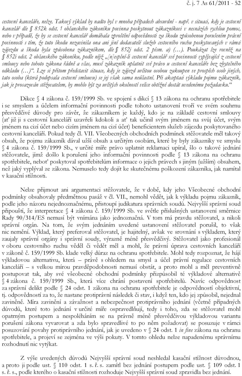 povinnosti s tím, že tuto škodu nezavinila ona ani jiní dodavatelé služeb cestovního ruchu poskytovaných v rámci zájezdu a škoda byla způsobena zákazníkem, dle 852j odst. 2 písm. a) ( ).