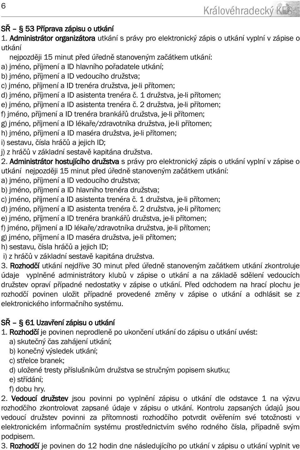 pořadatele utkání; b) jméno, příjmení a ID vedoucího družstva; c) jméno, příjmení a ID trenéra družstva, je-li přítomen; d) jméno, příjmení a ID asistenta trenéra č.