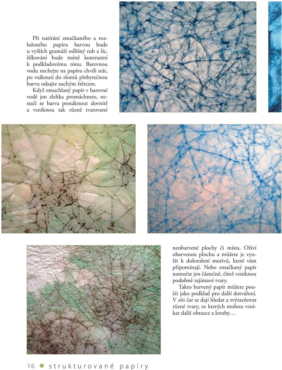 Když zmuchlaný papír v barevné vodě jen zlehka promáchnete, nestačí se barva prosáknout dovnitř a vzniknou tak různě tvarované neobarvené plochy či místa.