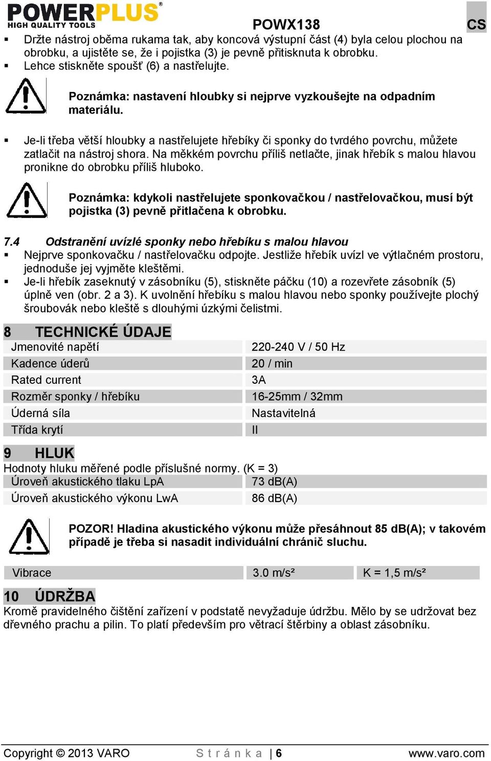 Je-li třeba větí hloubky a nastřelujete hřebíky či sponky do tvrdého povrchu, můete zatlačit na nástroj shora.