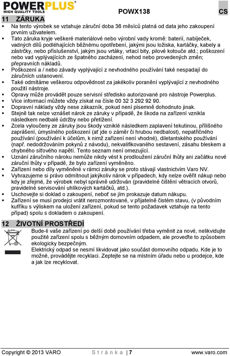 jakým jsou vrtáky, vrtací bity, pilové kotouče atd.; poškození nebo vad vyplývajících ze patného zacházení, nehod nebo provedených změn; přepravních nákladů.