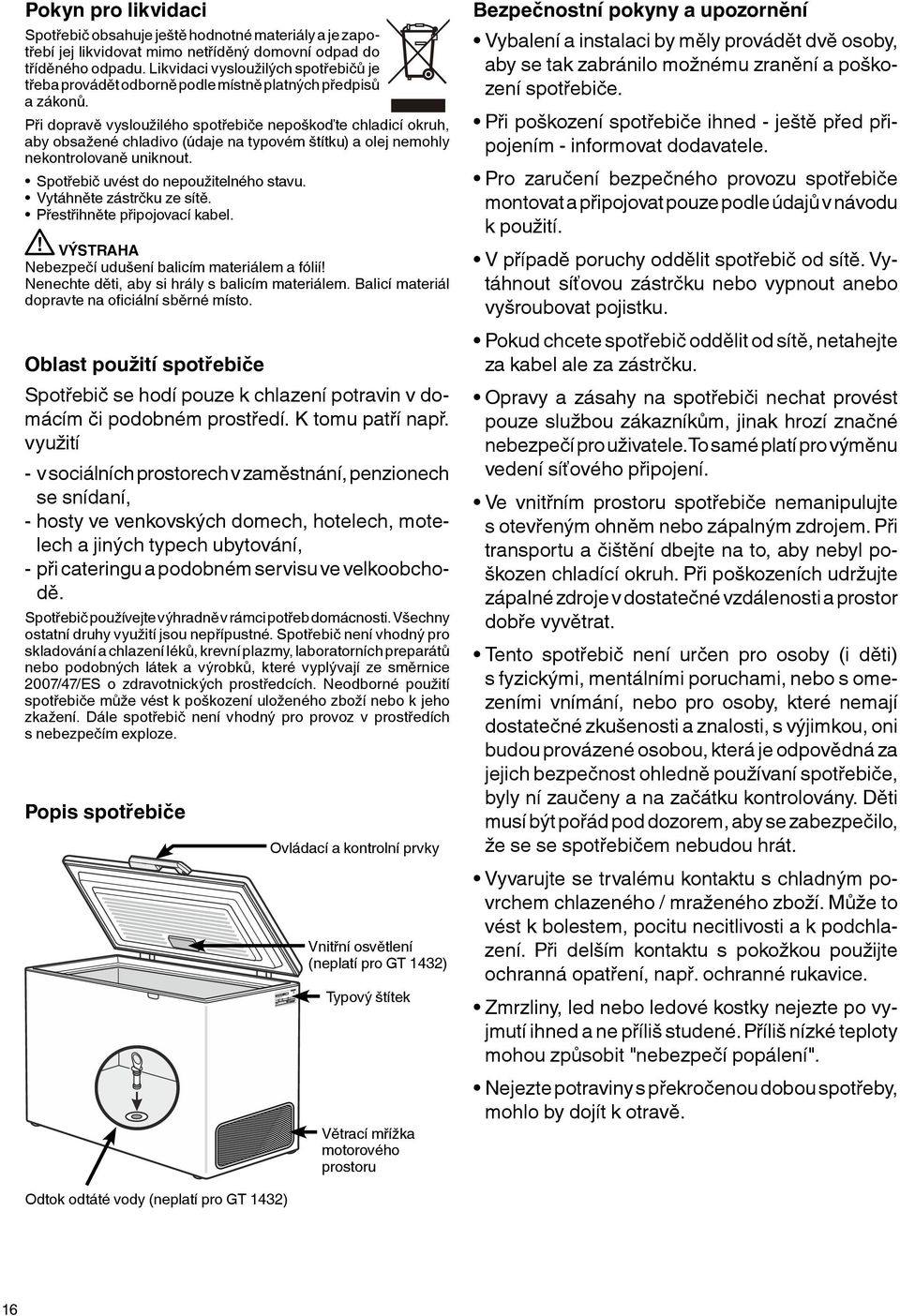 Při dopravě vysloužilého spotřebiče nepoškoďte chladicí okruh, aby obsažené chladivo (údaje na typovém štítku) a olej nemohly nekontrolovaně uniknout. Spotřebič uvést do nepoužitelného stavu.