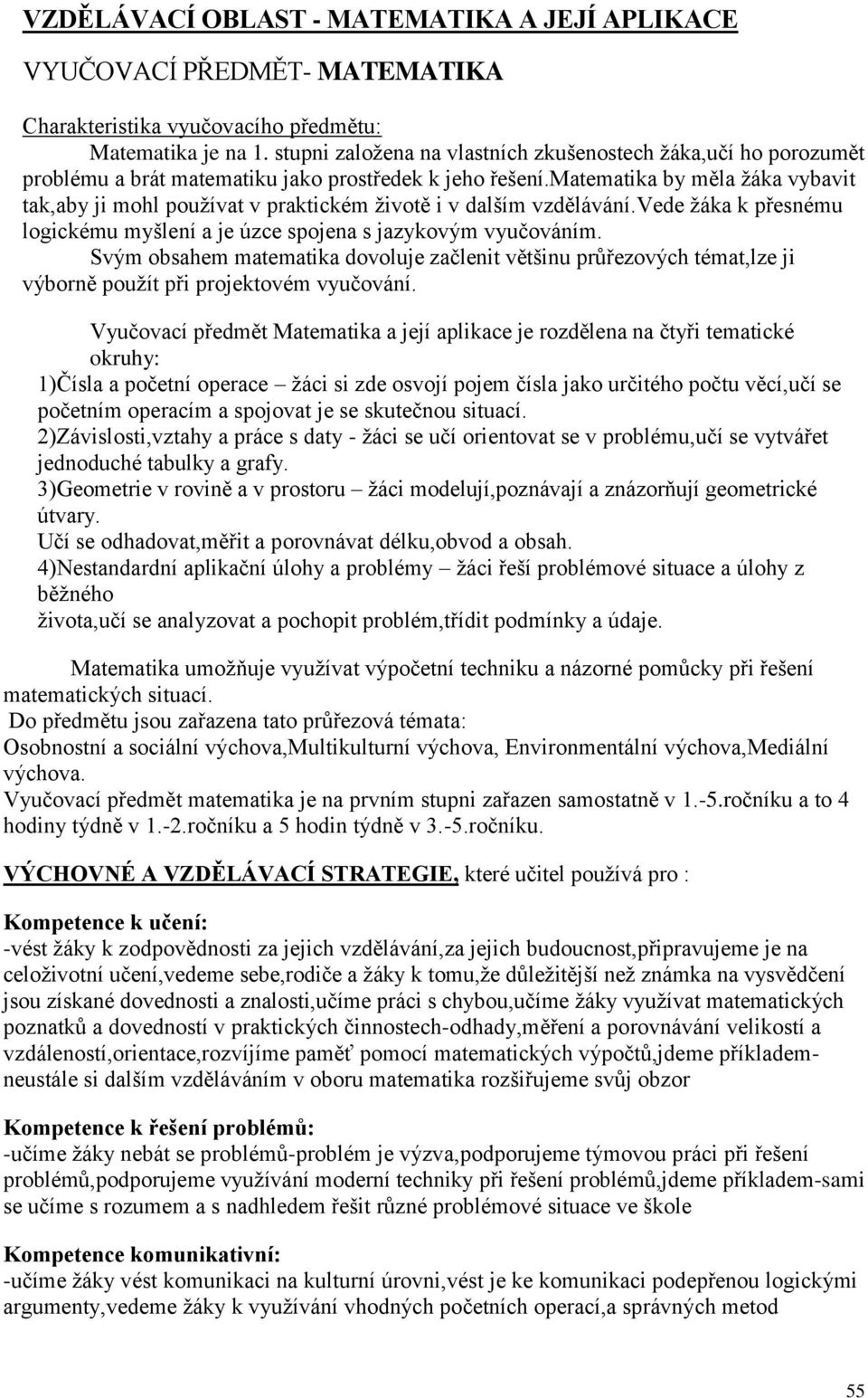 matematika by měla žáka vybavit tak,aby ji mohl používat v praktickém životě i v dalším vzdělávání.vede žáka k přesnému logickému myšlení a je úzce spojena s jazykovým vyučováním.