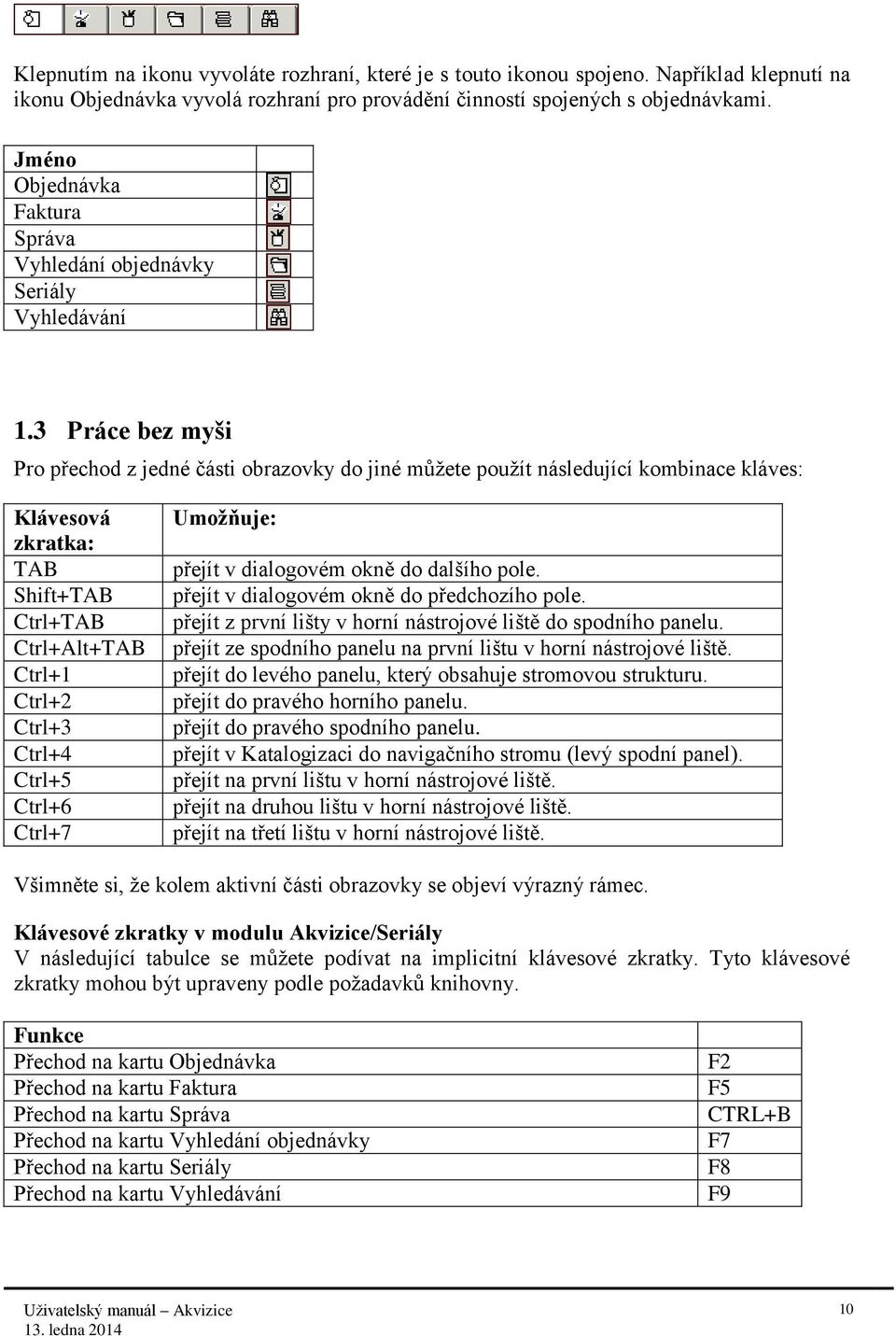 3 Práce bez myši Pro přechod z jedné části obrazovky do jiné můžete použít následující kombinace kláves: Klávesová zkratka: TAB Shift+TAB Ctrl+TAB Ctrl+Alt+TAB Ctrl+1 Ctrl+2 Ctrl+3 Ctrl+4 Ctrl+5