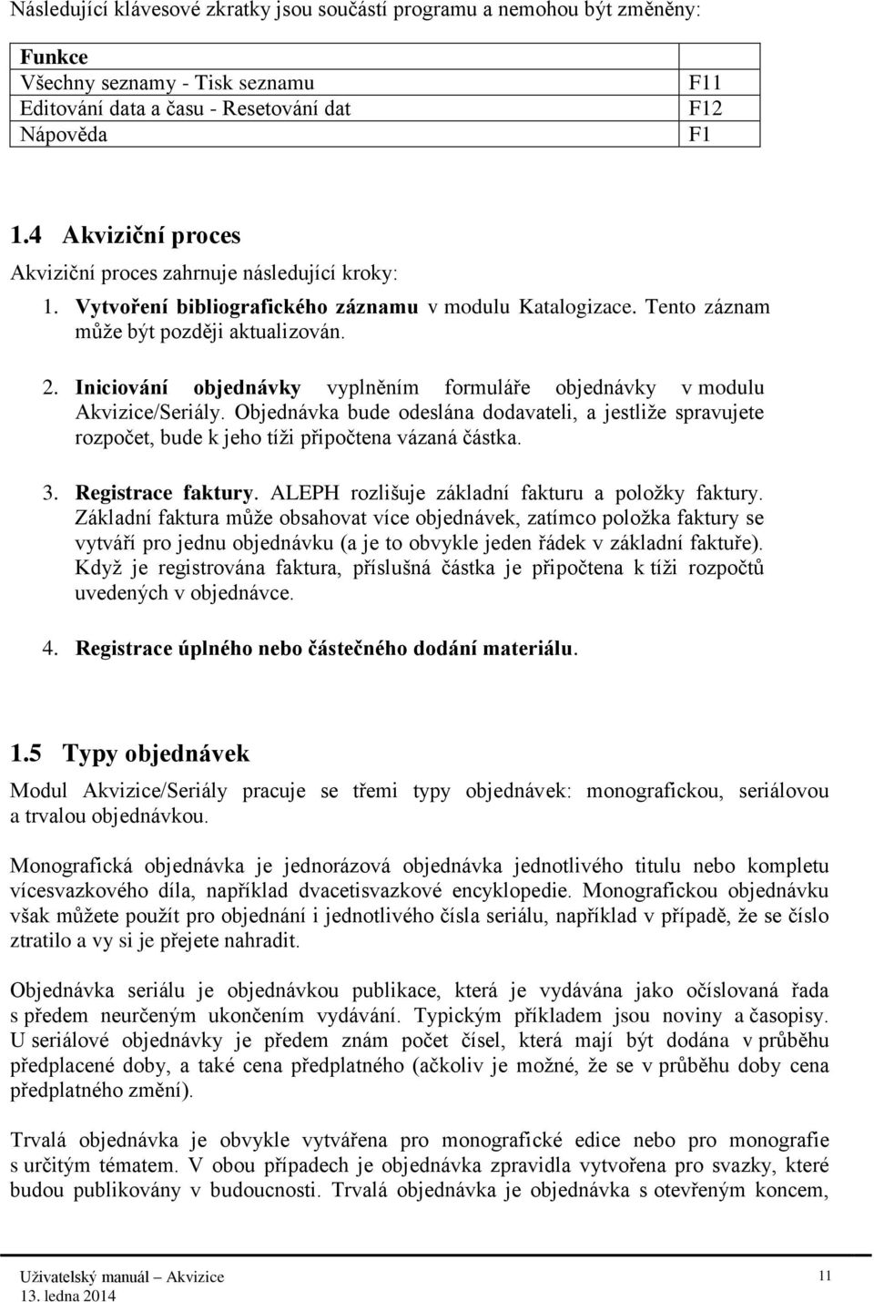 Iniciování objednávky vyplněním formuláře objednávky v modulu Akvizice/Seriály. Objednávka bude odeslána dodavateli, a jestliže spravujete rozpočet, bude k jeho tíži připočtena vázaná částka. 3.