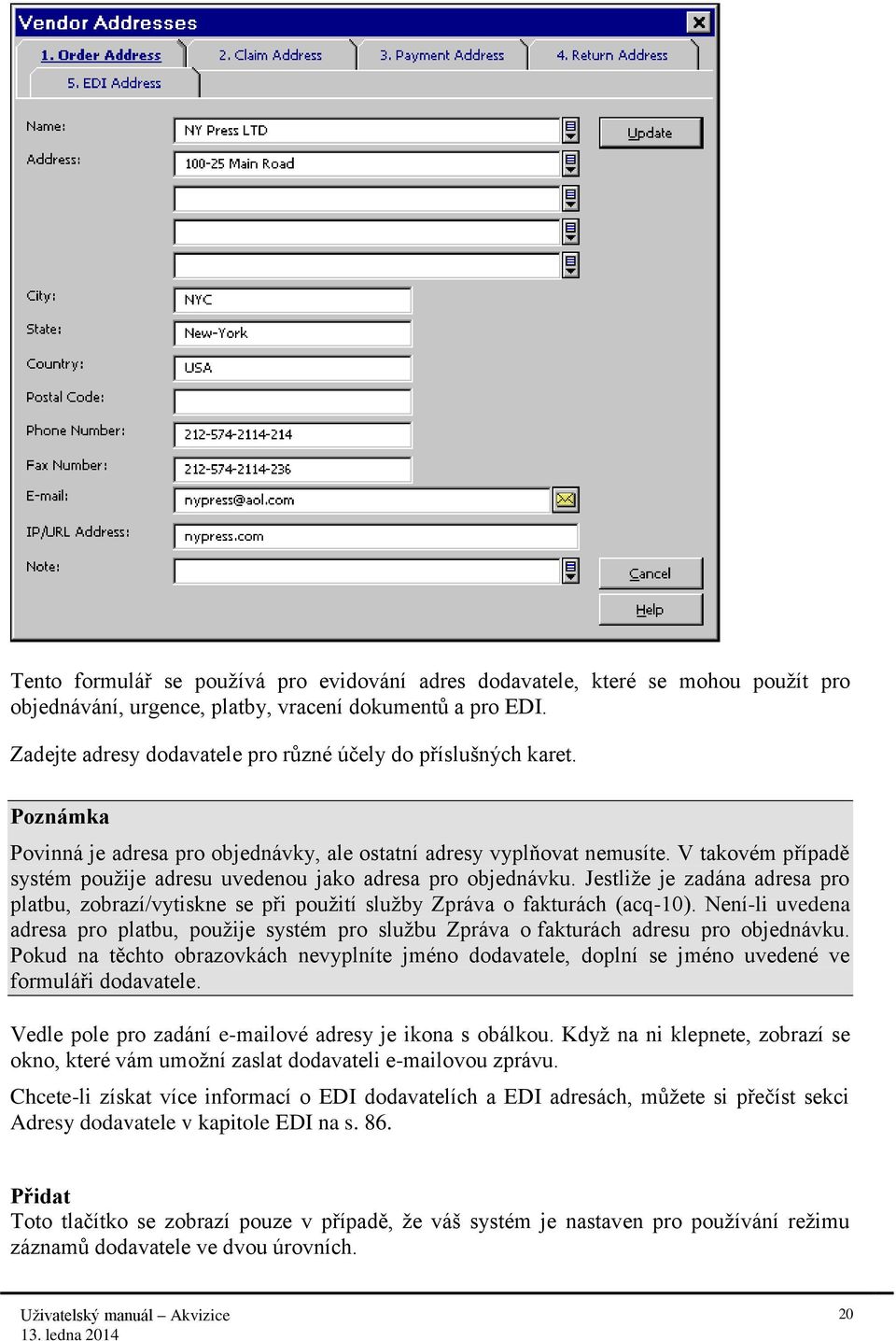 V takovém případě systém použije adresu uvedenou jako adresa pro objednávku. Jestliže je zadána adresa pro platbu, zobrazí/vytiskne se při použití služby Zpráva o fakturách (acq-10).