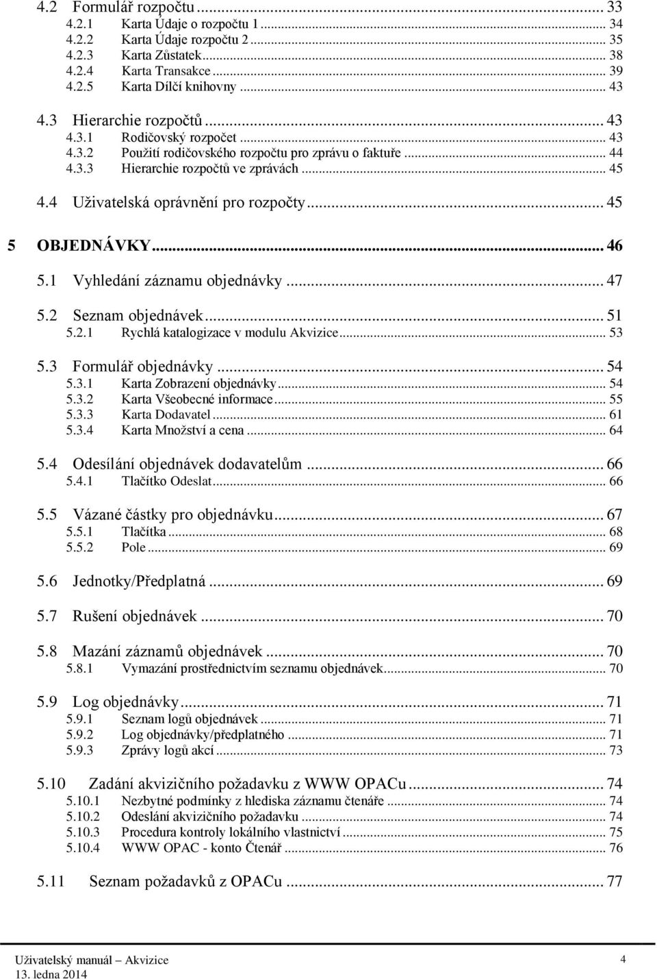 4 Uživatelská oprávnění pro rozpočty... 45 5 OBJEDNÁVKY... 46 5.1 Vyhledání záznamu objednávky... 47 5.2 Seznam objednávek... 51 5.2.1 Rychlá katalogizace v modulu Akvizice... 53 5.