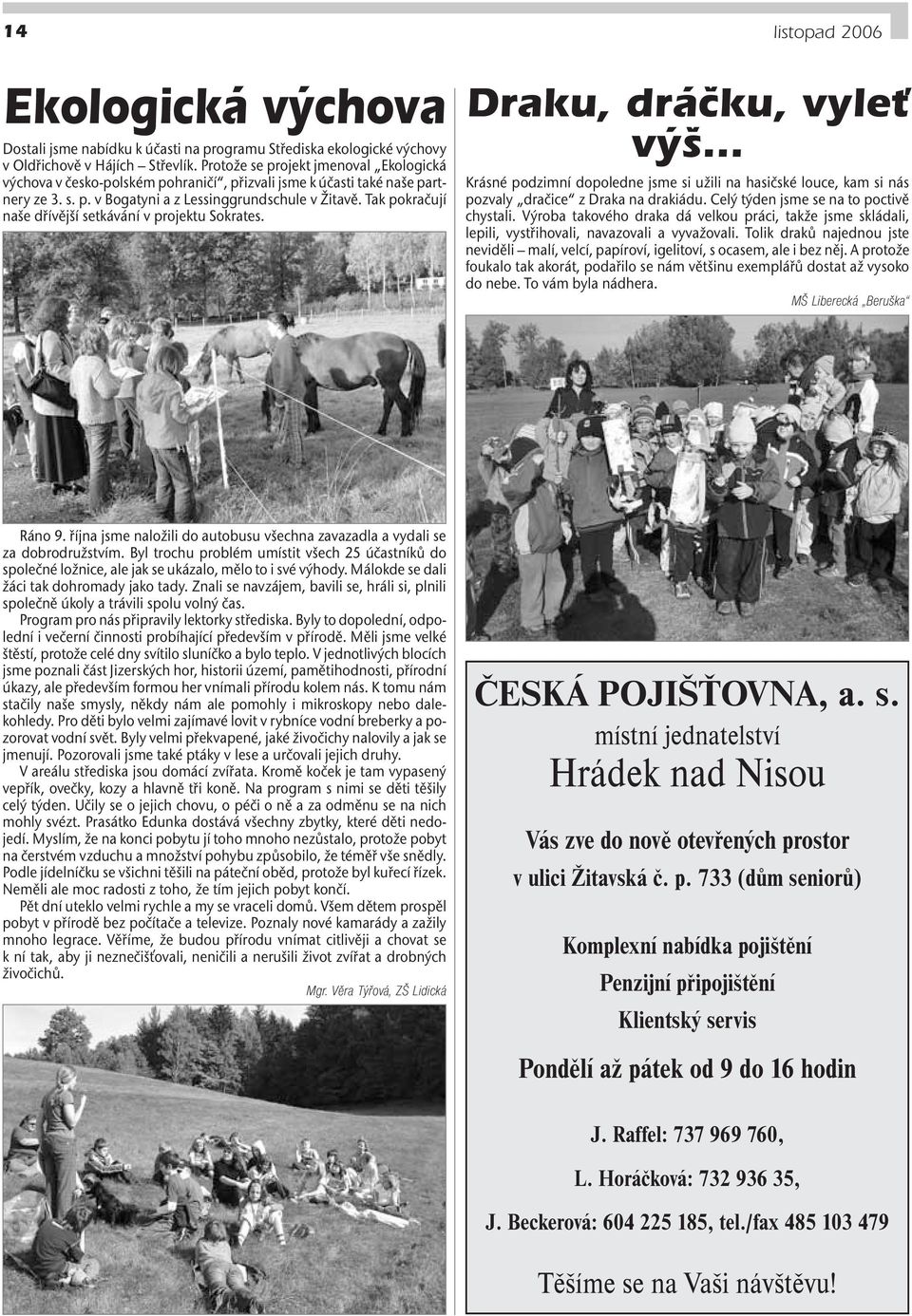 Tak pokračují naše dřívější setkávání v projektu Sokrates. Draku, dráãku, vyleè v Krásné podzimní dopoledne jsme si užili na hasičské louce, kam si nás pozvaly dračice z Draka na drakiádu.