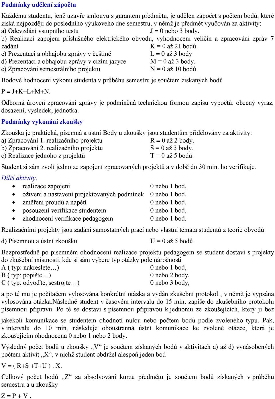 c) rezentac a obhajobu zprávy v češtně = aţ body d) rezentac a obhajobu zprávy v czím jazyce M = aţ body. e) Zpracování semestrálního projektu N = aţ bodů.