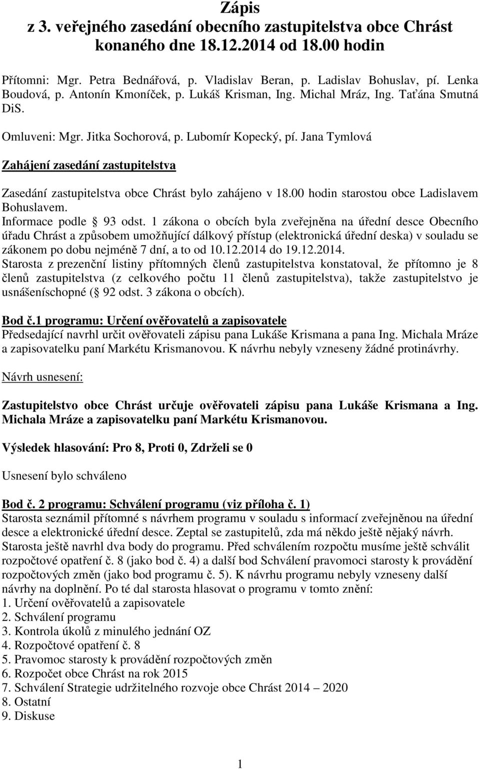 Jana Tymlová Zahájení zasedání zastupitelstva Zasedání zastupitelstva obce Chrást bylo zahájeno v 18.00 hodin starostou obce Ladislavem Bohuslavem. Informace podle 93 odst.