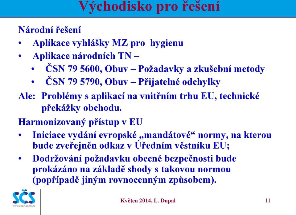 Harmonizovaný přístup v EU Iniciace vydání evropské mandátové normy, na kterou bude zveřejněn odkaz v Úředním věstníku EU;