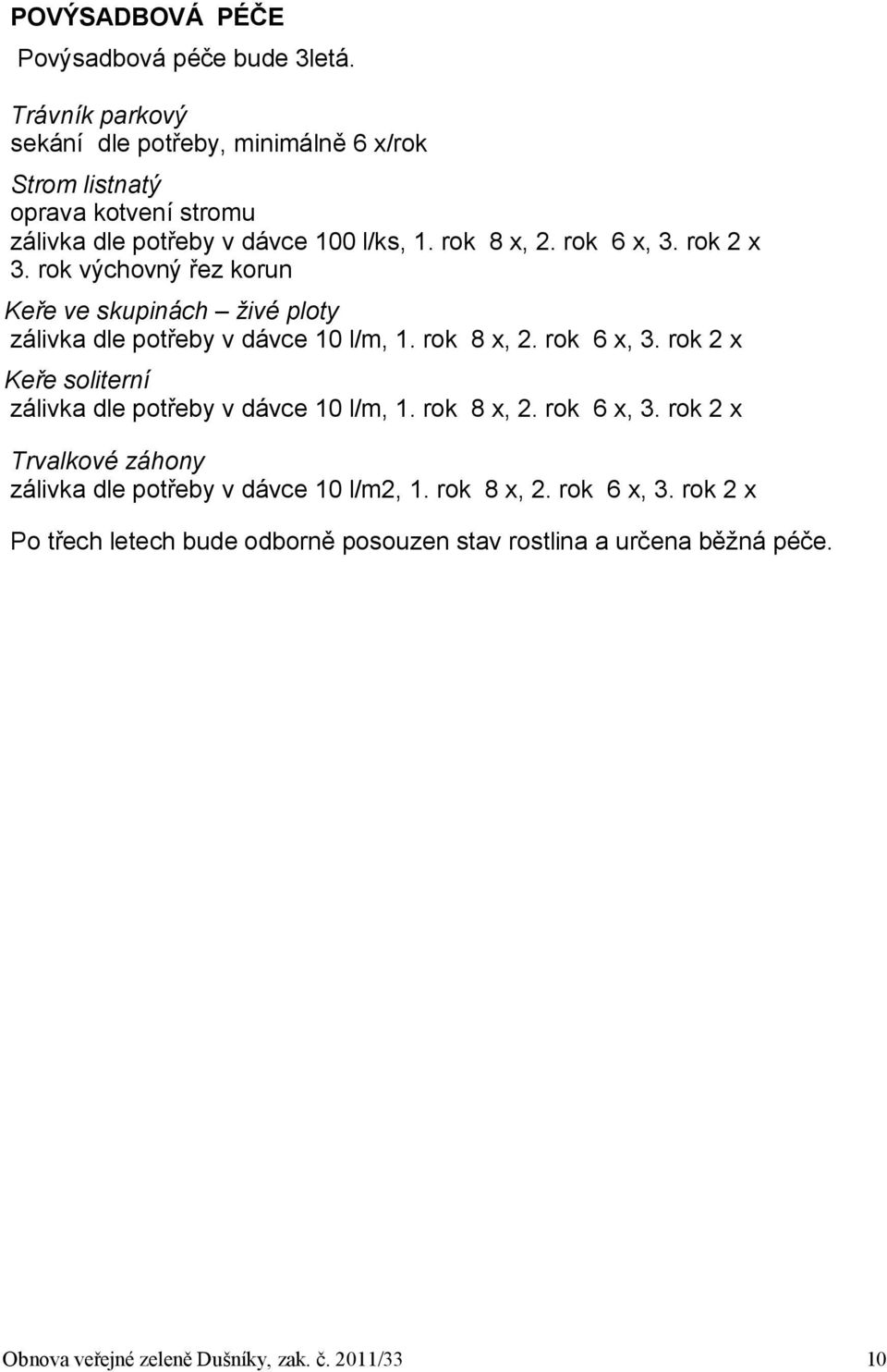 rok 2 x 3. rok výchovný řez korun Keře ve skupinách živé ploty zálivka dle potřeby v dávce 10 l/m, 1. rok 8 x, 2. rok 6 x, 3.