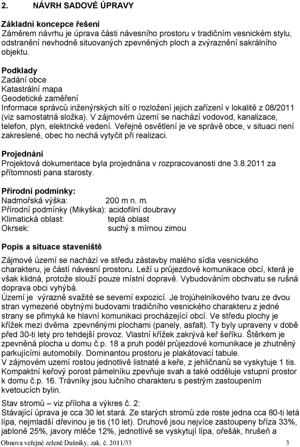 V zájmovém území se nachází vodovod, kanalizace, telefon, plyn, elektrické vedení. Veřejné osvětlení je ve správě obce, v situaci není zakreslené, obec ho nechá vytyčit při realizaci.