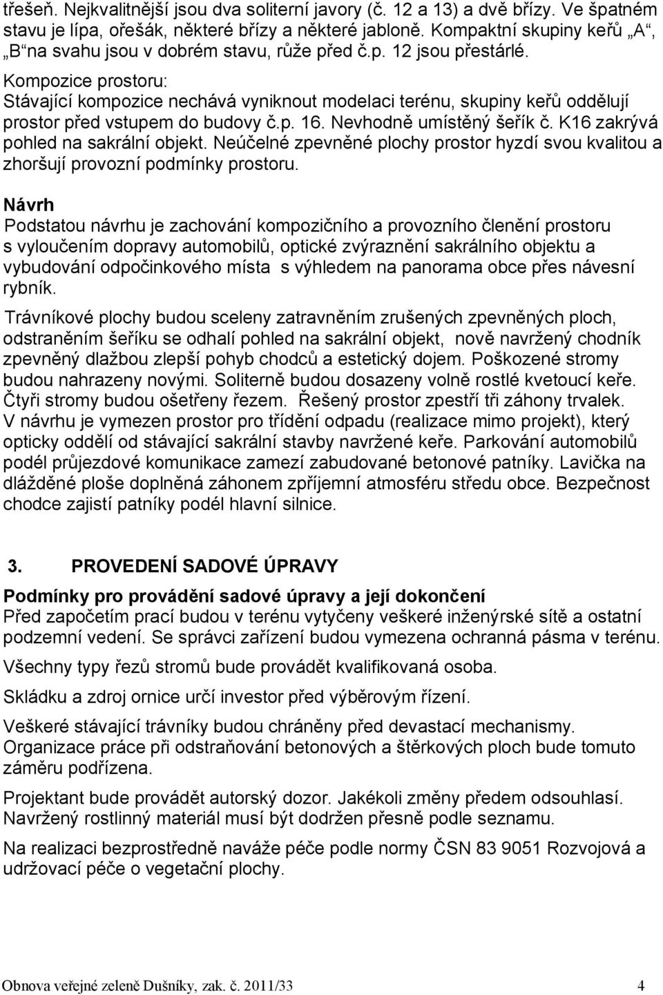 Kompozice prostoru: Stávající kompozice nechává vyniknout modelaci terénu, skupiny keřů oddělují prostor před vstupem do budovy č.p. 16. Nevhodně umístěný šeřík č.